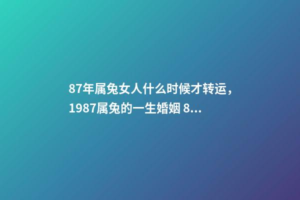 87年属兔女人什么时候才转运，1987属兔的一生婚姻 87年兔一生的大运时间-第1张-观点-玄机派